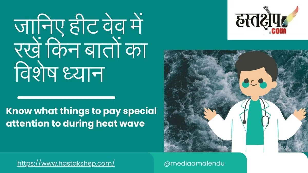 जानिए हीट वेव में रखें किन बातों का विशेष ध्यान