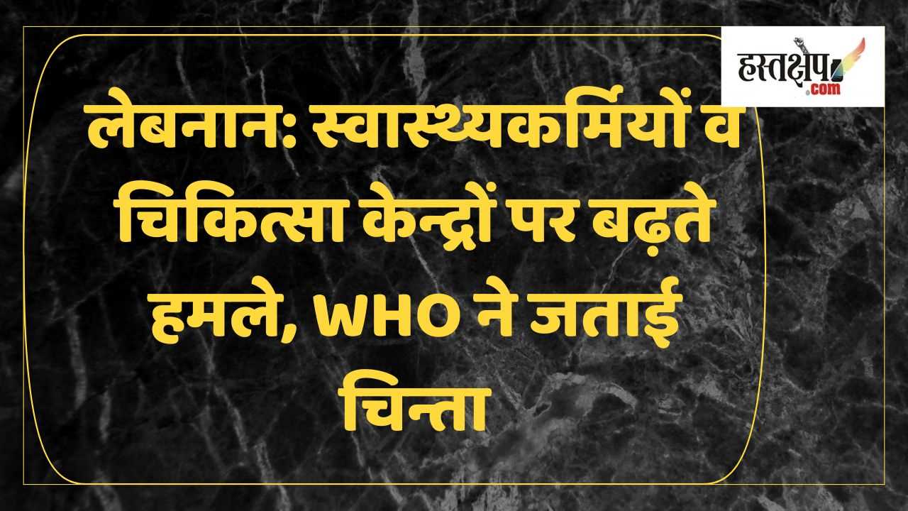 लेबनान में स्वास्थ्यकर्मियों पर बढ़ते हमले से WHO चिंतित, स्वास्थ्य संकट गहराया लेबनान में स्वास्थ्यकर्मियों पर बढ़ते हमले से WHO चिंतित, स्वास्थ्य संकट गहराया