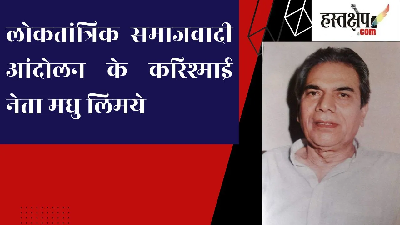 मधु लिमये : लोकतांत्रिक समाजवादी आंदोलन के करिश्माई नेता मधु लिमये : लोकतांत्रिक समाजवादी आंदोलन के करिश्माई नेता