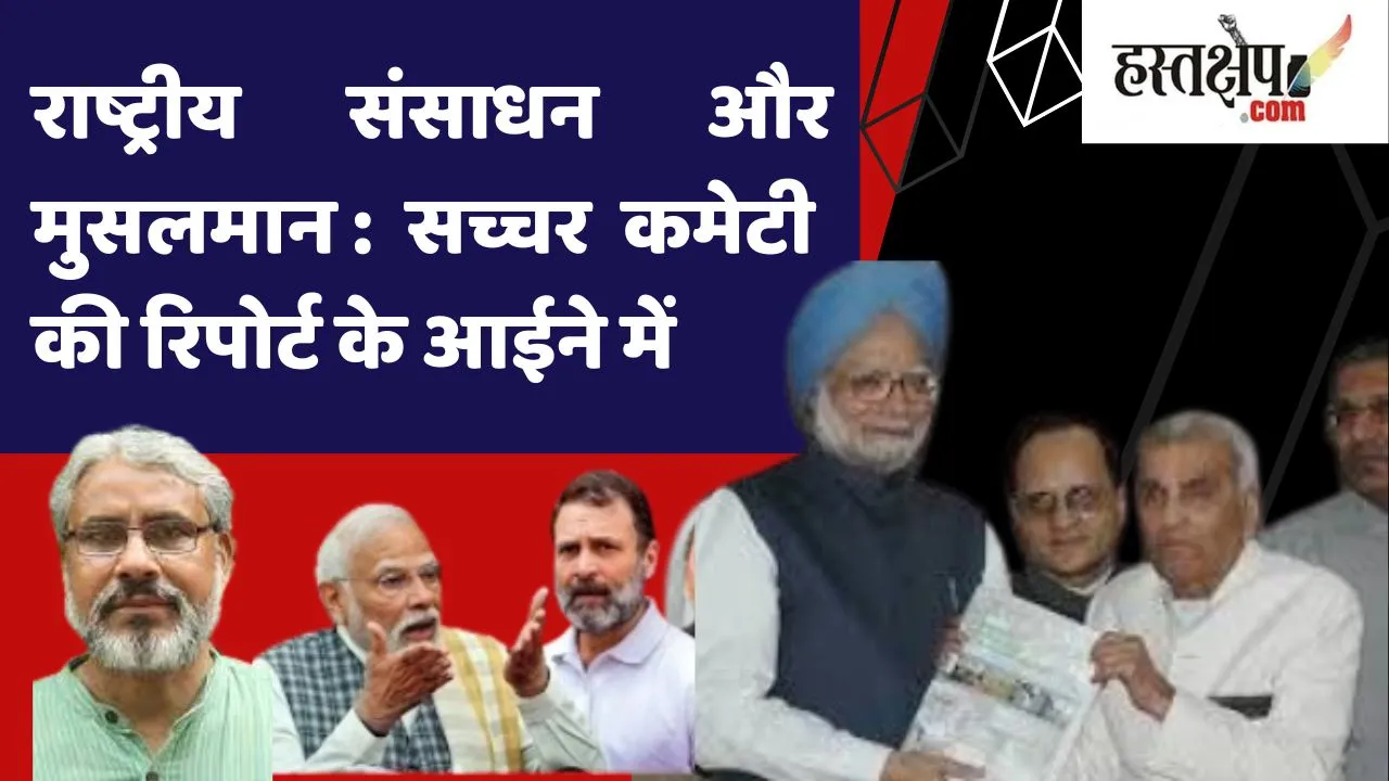 राष्ट्रीय संसाधन और मुसलमान : सच्चर कमेटी की रिपोर्ट के आईने में राष्ट्रीय संसाधन और मुसलमान : सच्चर कमेटी की रिपोर्ट के आईने में