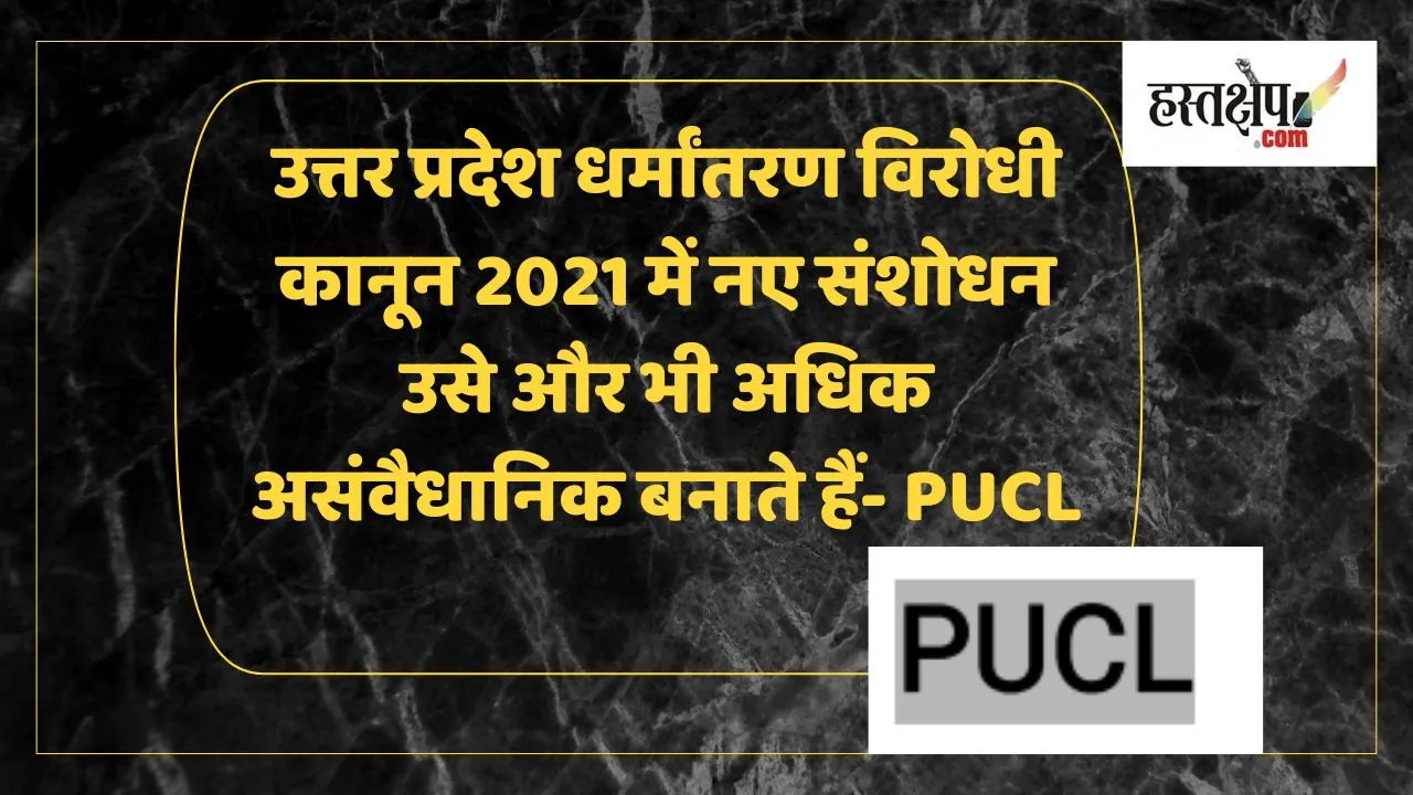 उत्तर प्रदेश धर्मांतरण विरोधी कानून 2021 के नए संशोधन: संवैधानिकता पर सवाल और पीयूसीएल की प्रतिक्रिया उत्तर प्रदेश धर्मांतरण विरोधी कानून 2021 के नए संशोधन: संवैधानिकता पर सवाल और पीयूसीएल की प्रतिक्रिया