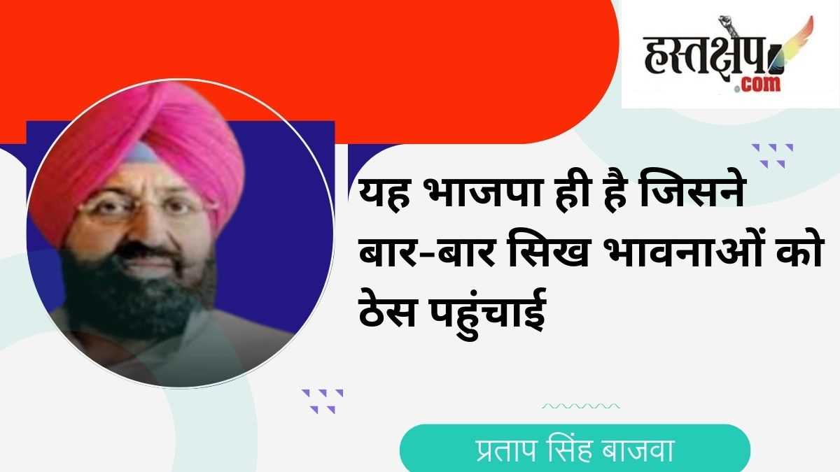 प्रताप सिंह बाजवा का बीजेपी पर वार- यह भाजपा ही है जिसने बार-बार सिख भावनाओं को ठेस पहुंचाई