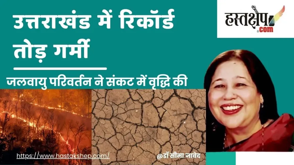 उत्तराखंड में गर्मी के नए रिकॉर्ड, जलवायु परिवर्तन ने बढ़ाई संकट की स्थिति