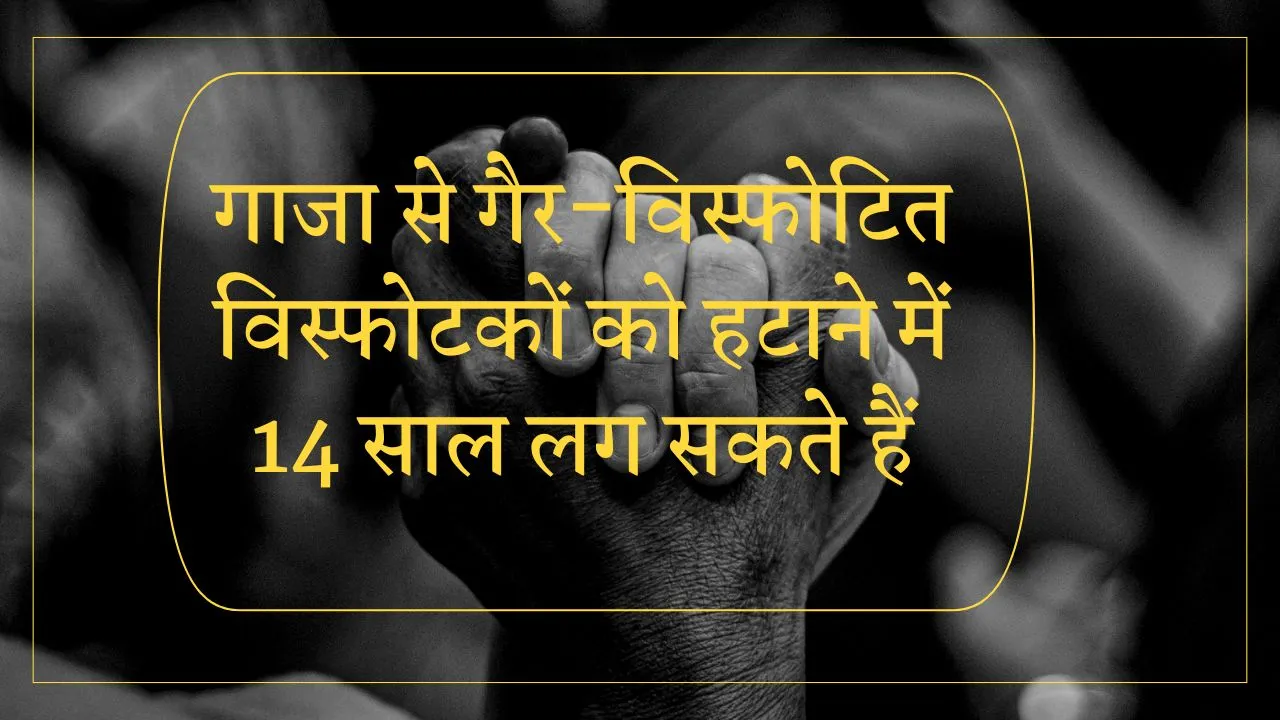 गाजा से गैर-विस्फोटित विस्फोटकों को हटाने में 14 साल लग सकते हैं
