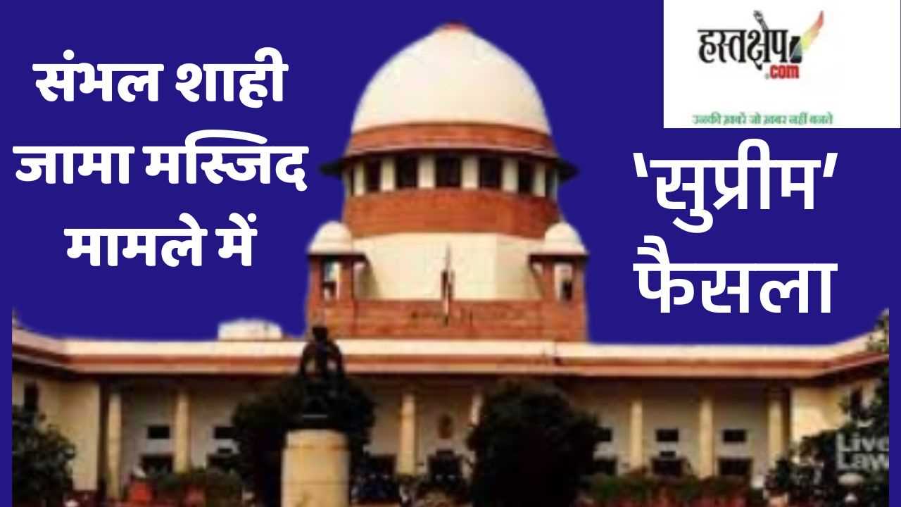 संभल शाही जामा मस्जिद मामले में ‘सुप्रीम’ फैसला
