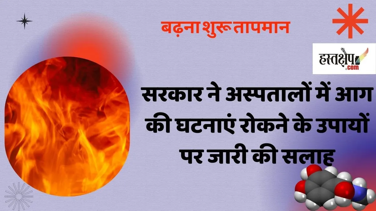 बढ़ना शुरू तापमान, सरकार ने अस्पतालों में आग की घटनाएं रोकने के उपायों पर जारी की सलाह