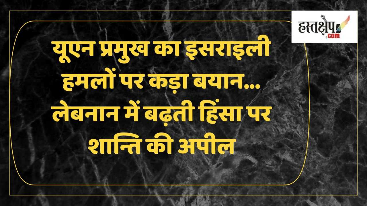 लेबनान में यूएन शान्तिरक्षकों पर इसराइली हमलों की निन्दा, – संयुक्त राष्ट्र प्रमुख एंटोनियो गुटेरेस ने की शान्ति की अपील लेबनान में यूएन शान्तिरक्षकों पर इसराइली हमलों की निन्दा, – संयुक्त राष्ट्र प्रमुख एंटोनियो गुटेरेस ने की शान्ति की अपील