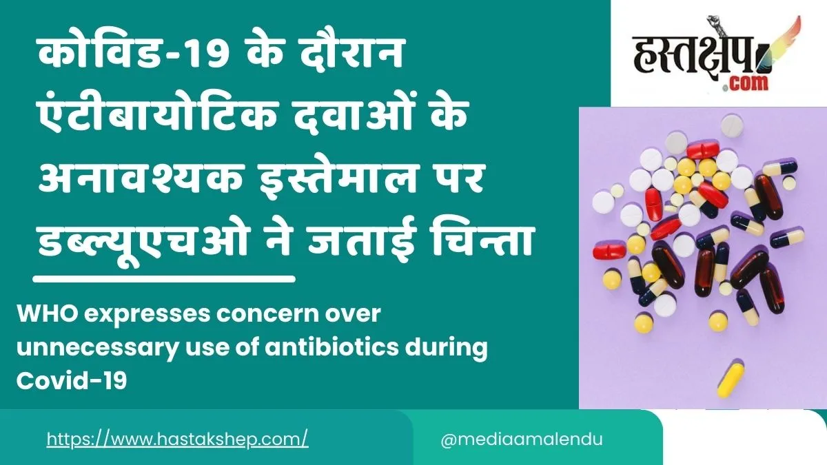 कोविड-19 के दौरान एंटीबायोटिक दवाओं के अनावश्यक इस्तेमाल परडब्ल्यूएचओ ने जताई चिन्ता