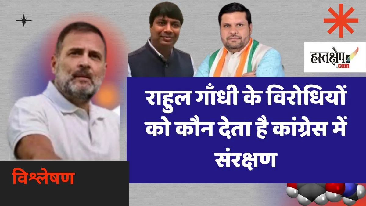राहुल गाँधी के विरोधियों को कौन देता है कांग्रेस में संरक्षण