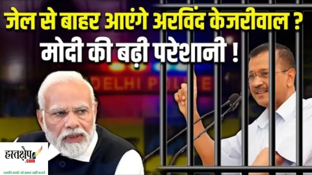 जेल से बाहर आएंगे अरविंद केजरीवाल ? मोदी की बढ़ी परेशानी