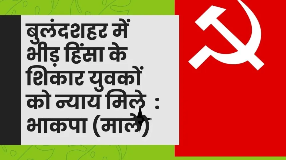 बुलंदशहर में भीड़ हिंसा के शिकार युवकों को न्याय मिले : माले