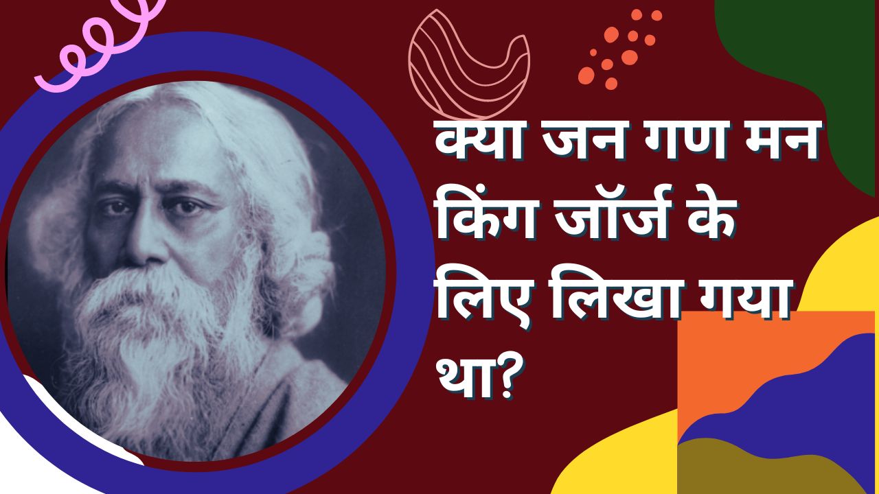 क्या जन गण मन किंग जॉर्ज के लिए लिखा गया था?