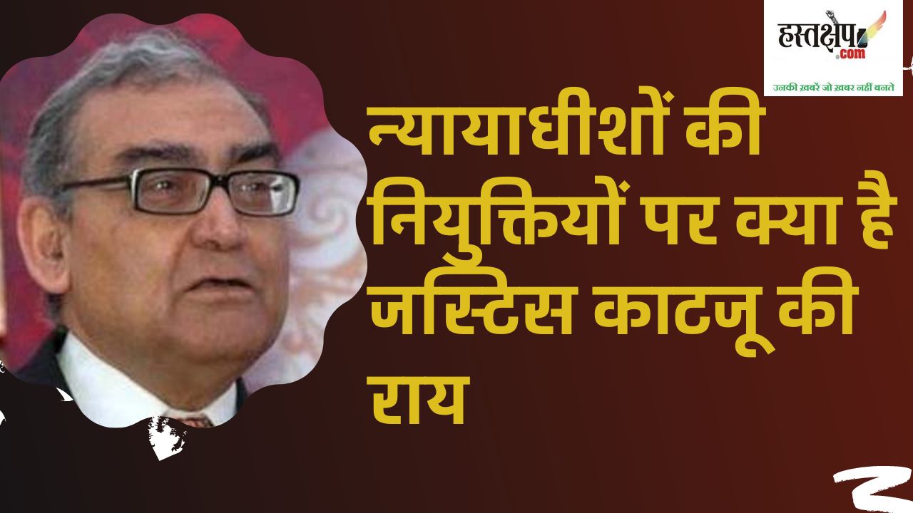 जानिए हाईकोर्ट और सुप्रीम कोर्ट में न्यायाधीशों की नियुक्तियों पर क्या है जस्टिस काटजू की राय जानिए हाईकोर्ट और सुप्रीम कोर्ट में न्यायाधीशों की नियुक्तियों पर क्या है जस्टिस काटजू की राय