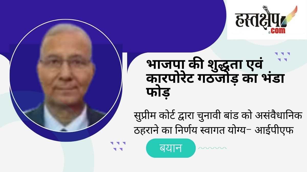 सुप्रीम कोर्ट द्वारा चुनावी बांड को असंवैधानिक ठहराने का निर्णय स्वागत योग्य- आईपीएफ