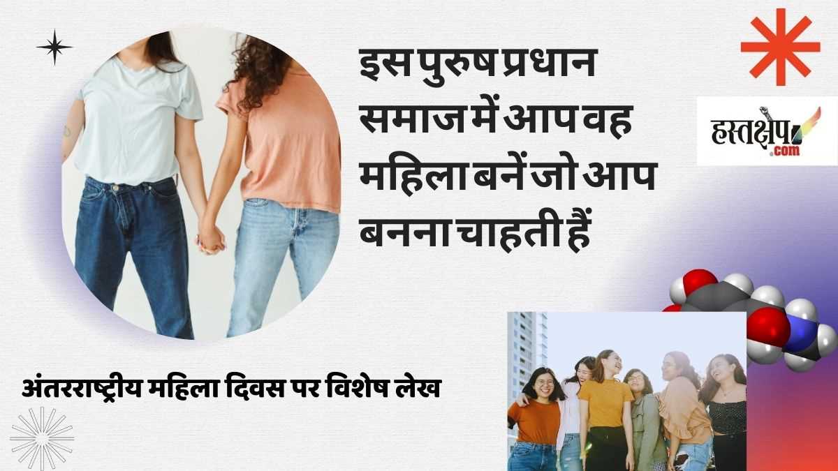 इस पुरुष प्रधान समाज में आप वह महिला बनें जो आप बनना चाहती हैं