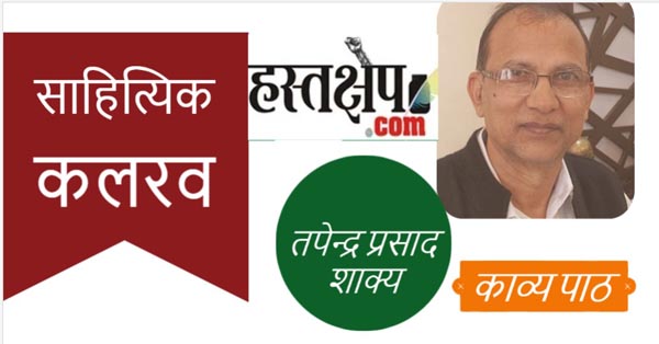 हस्तक्षेप साहित्यिक कलरव में इस रविवार तपेन्द्र प्रसाद शाक्य के “पैर के छाले सच्चे हैं”, बाकी सब झूठे हैं