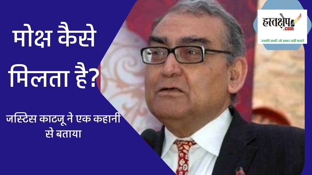 जस्टिस काटजू ने शेयर की अद्भुत् कहानी, आप भी पढ़ लें मिल जाएगा मोक्ष