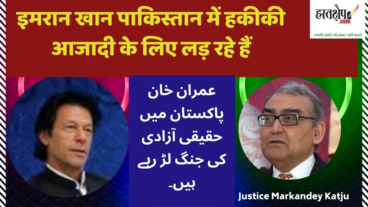 इमरान खान पाकिस्तान में हकीकी आजादी के लिए लड़ रहे हैं