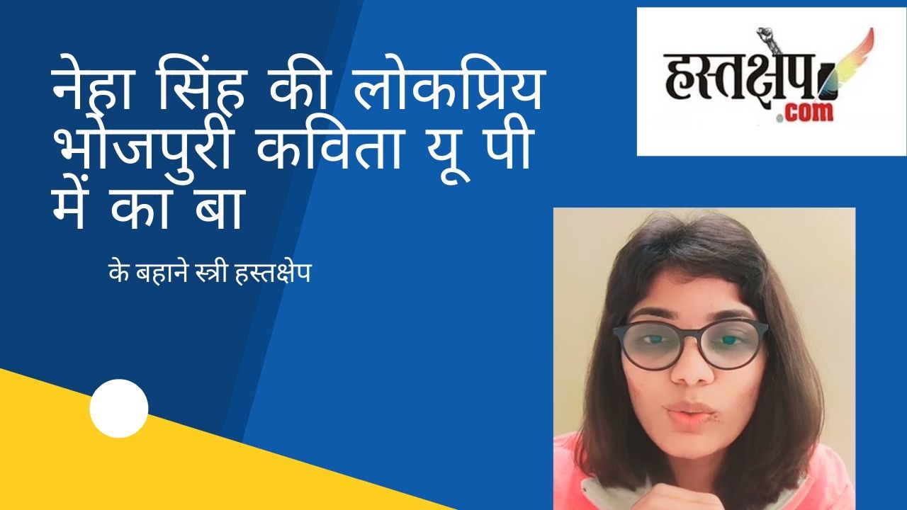 नेहा सिंह राठौर की भोजपुरी कविता ‘यू पी में का बा’ के बहाने स्त्री हस्तक्षेप