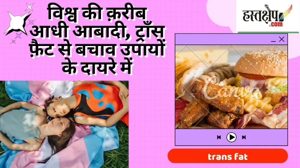 दुनिया की लगभग आधी आबादी ट्रांस फैट रोकथाम उपायों के दायरे में है - विश्व स्वास्थ्य संगठन