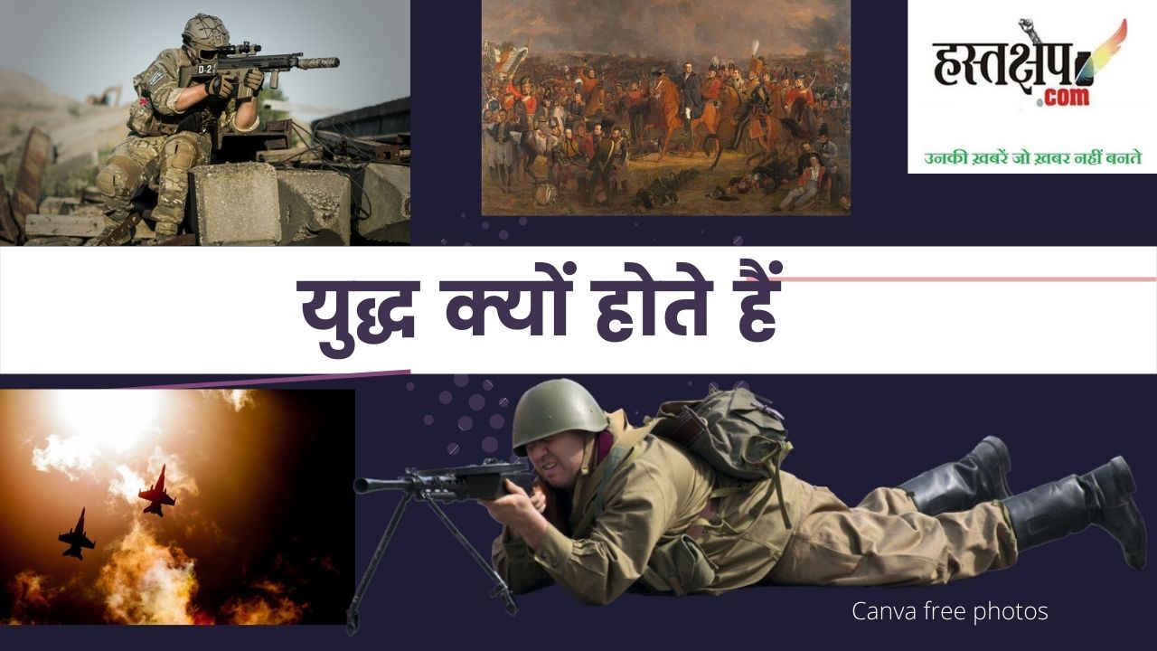 जानिए इस दुनिया में युद्ध क्यों होते हैं ?