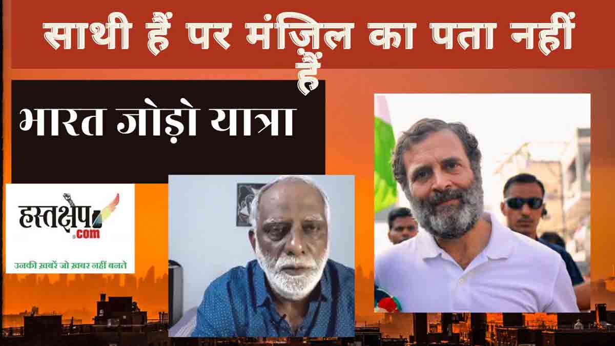 भारत जोड़ो यात्रा : ऐ भाई राहुल! जाना किधर है ? मंजिल कहाँ है ?