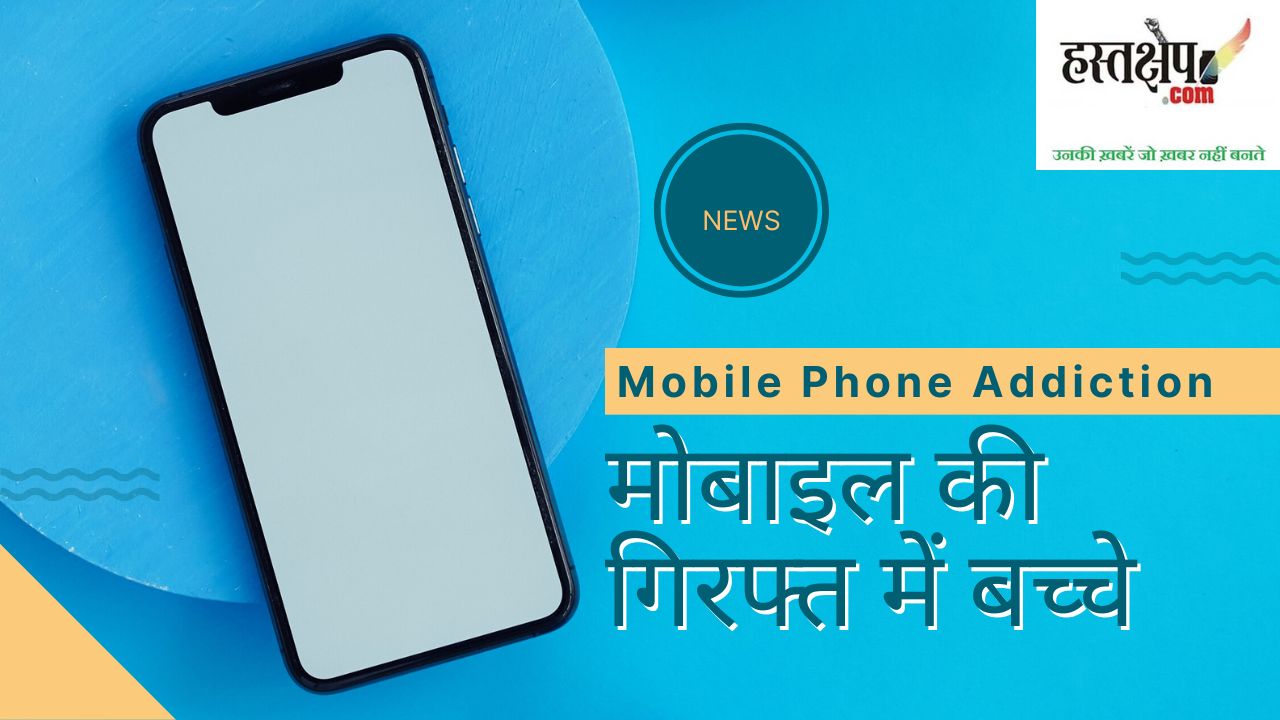 Mobile Phone Addiction: मोबाइल फोन की गिरफ्त में बच्चे