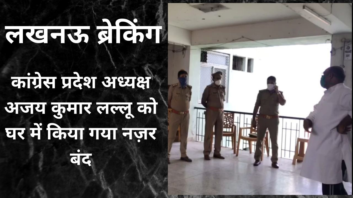 लखनऊ ब्रेकिंग : कांग्रेस प्रदेश अध्यक्ष अजय कुमार लल्लू को घर में किया गया नज़र बंद